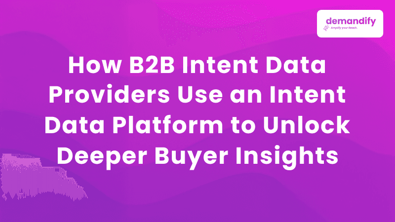How B2B Intent Data Providers Use an Intent Data Platform to Unlock Deeper Buyer Insights