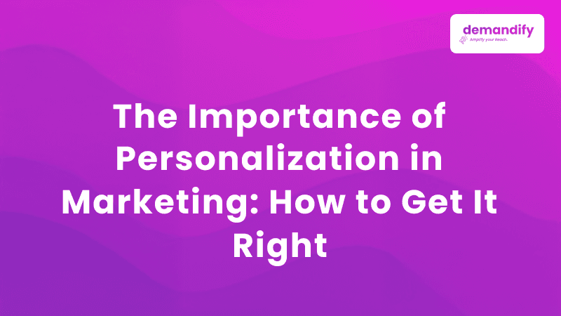 The Importance of Personalization in Marketing: How to Get It Right
