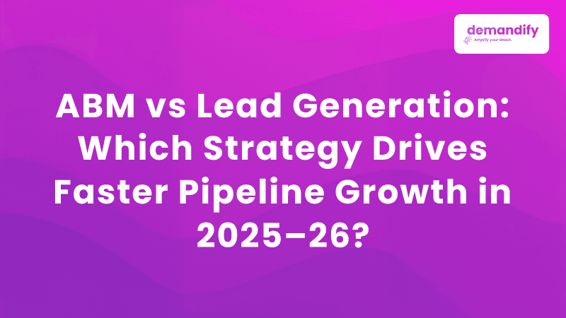ABM vs Lead Generation: Which Strategy Drives Faster Pipeline Growth in 2025–26?