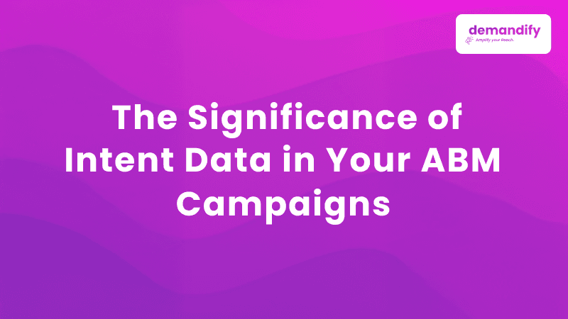 The Significance of Intent Data in Your ABM Campaigns