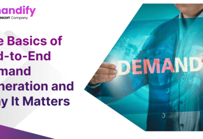The Basics of End-to-End Demand Generation and Why It Matters