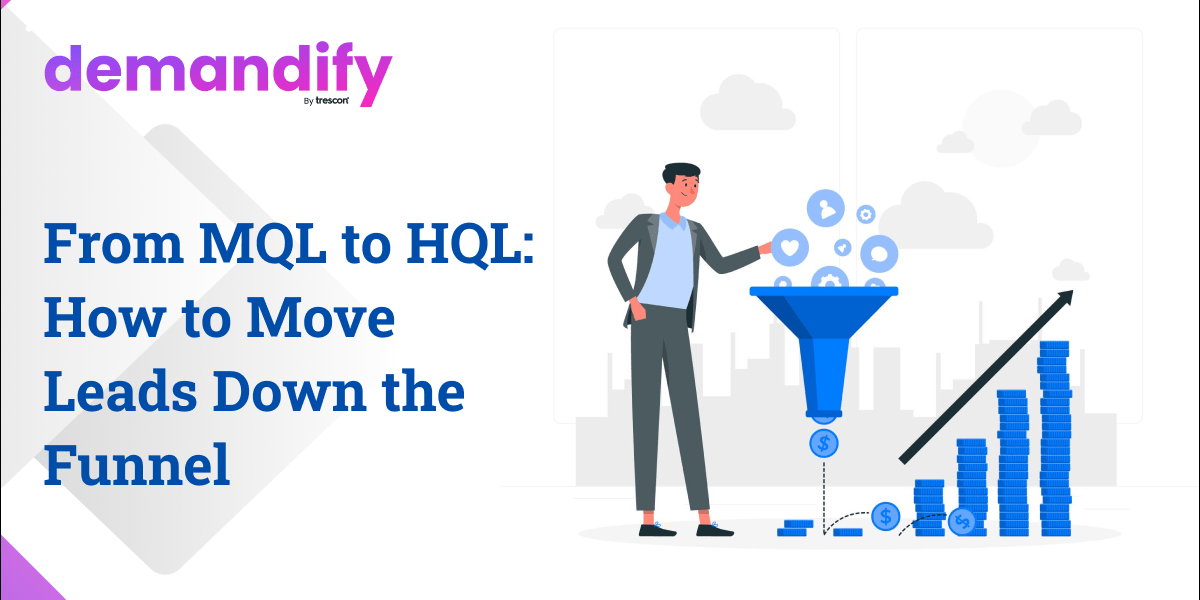 From MQL to HQL: How to Move Leads Down the Funnel From MQL to HQL: How to Move Leads Down the Funnel