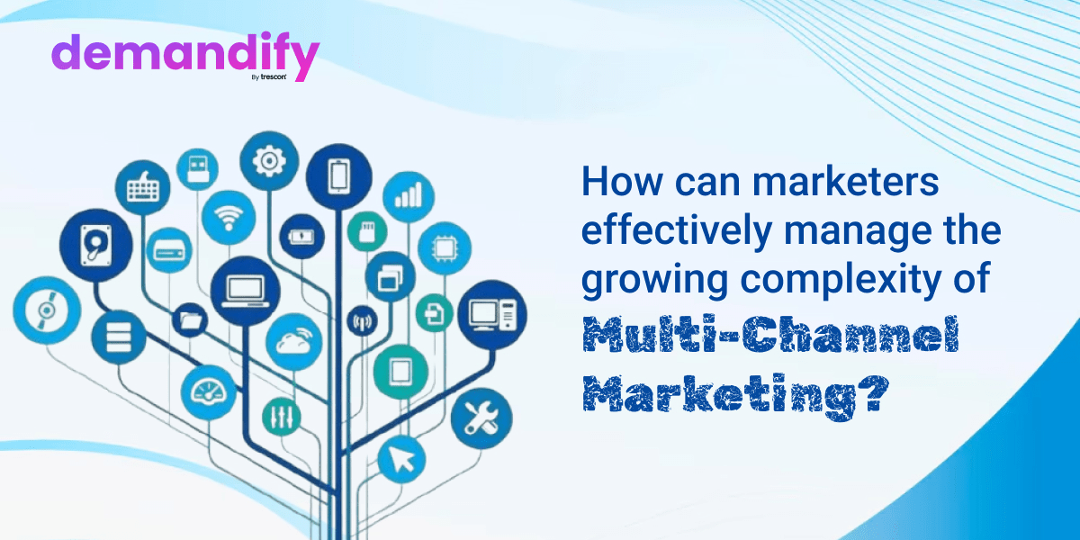 Managing the Complexity of Multi-Channel Marketing in Today’s Digital Landscape